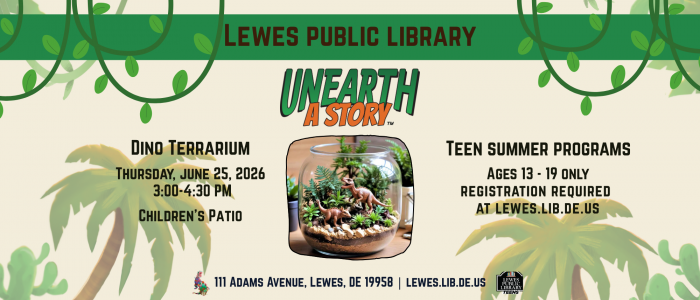 Promotional flyer for Lewes Public Library featuring a jungle-themed design with green vines and palm trees. The headline reads “UNEARTH A STORY.” In the center is a close-up image of a dinosaur terrarium. On the left, text advertises a Dino Terrarium Teen Summer program June 25, 2026 at the Children’s Patio. On the right, text promotes “Teen Summer Programs” for ages 13–19 with registration required at lewes.lib.de.us. The bottom lists the address: 111 Adams Avenue, Lewes, DE 19958.