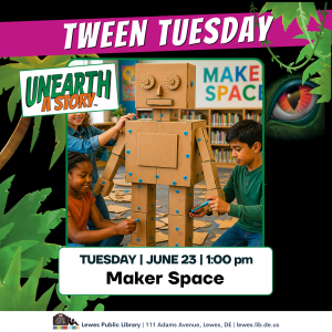 Promotional graphic for “Tween Tuesday” at Lewes Public Library featuring three children building a large cardboard robot in a makerspace. Text reads: “Unearth a Story,” “Tuesday | June 23 | 1:00 pm,” and “Maker Space.” Tropical leaves and a dinosaur eye decorate the background. Footer includes: “Lewes Public Library | 111 Adams Avenue, Lewes, DE | lewes.lib.de.us.”