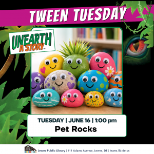 Colorful promotional graphic for “Tween Tuesday” at Lewes Public Library featuring smiling painted pet rocks with googly eyes. Text reads: “Unearth a Story,” “Tuesday | June 16 | 1:00 pm,” and “Pet Rocks.” Tropical leaves and a dinosaur eye decorate the background. Footer includes: “Lewes Public Library | 111 Adams Avenue, Lewes, DE | lewes.lib.de.us.